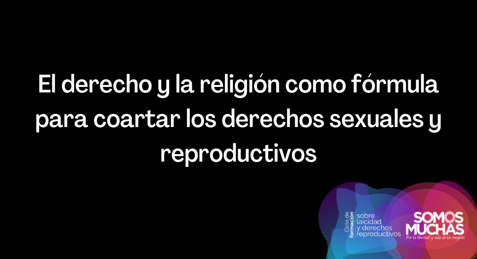 El derecho y la religión como fórmula para coartar los derechos sexuales y reproductivos